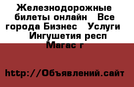 Железнодорожные билеты онлайн - Все города Бизнес » Услуги   . Ингушетия респ.,Магас г.